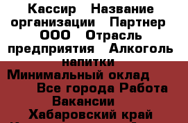 Кассир › Название организации ­ Партнер, ООО › Отрасль предприятия ­ Алкоголь, напитки › Минимальный оклад ­ 27 000 - Все города Работа » Вакансии   . Хабаровский край,Комсомольск-на-Амуре г.